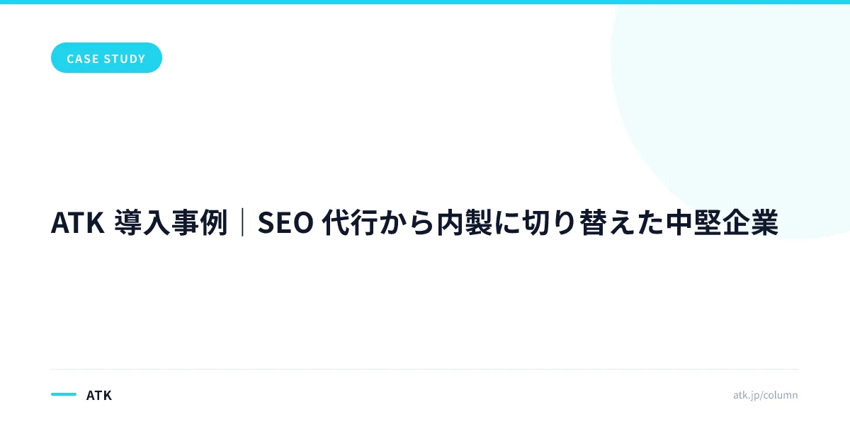 ATK 導入事例|SEO 代行から内製に切り替えた中堅企業