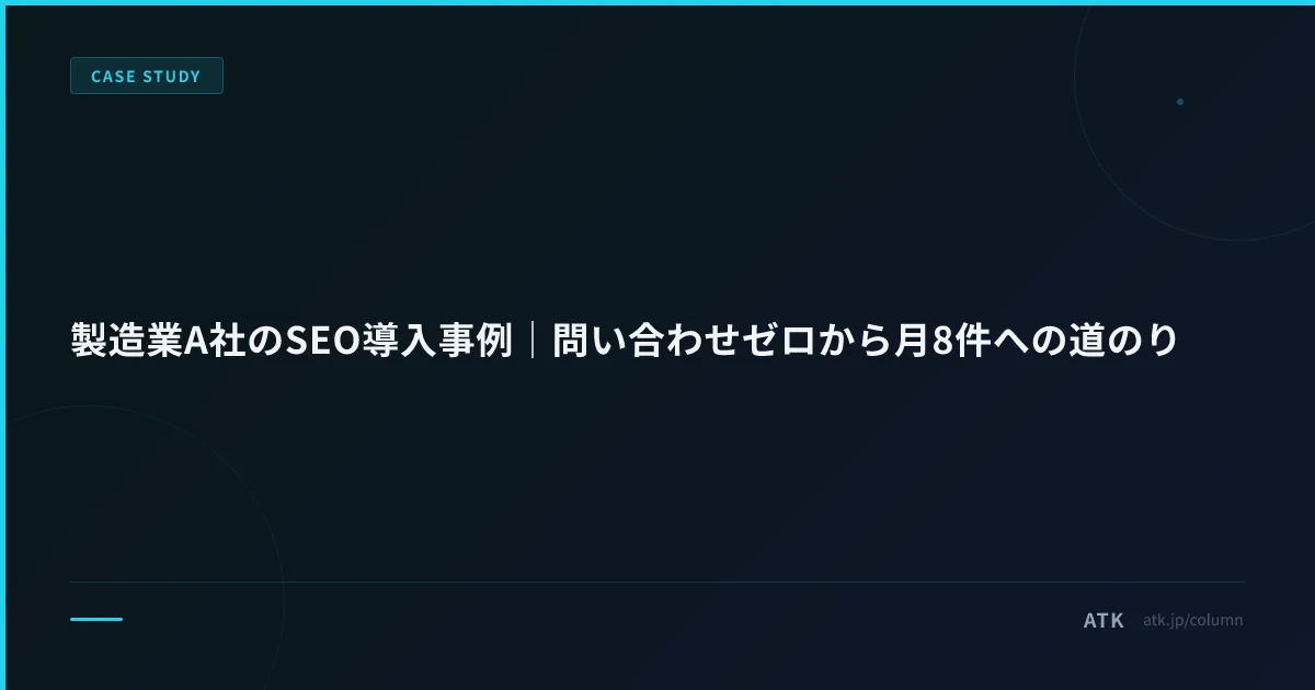 製造業A社のSEO導入事例|問い合わせゼロから月8件への道のり