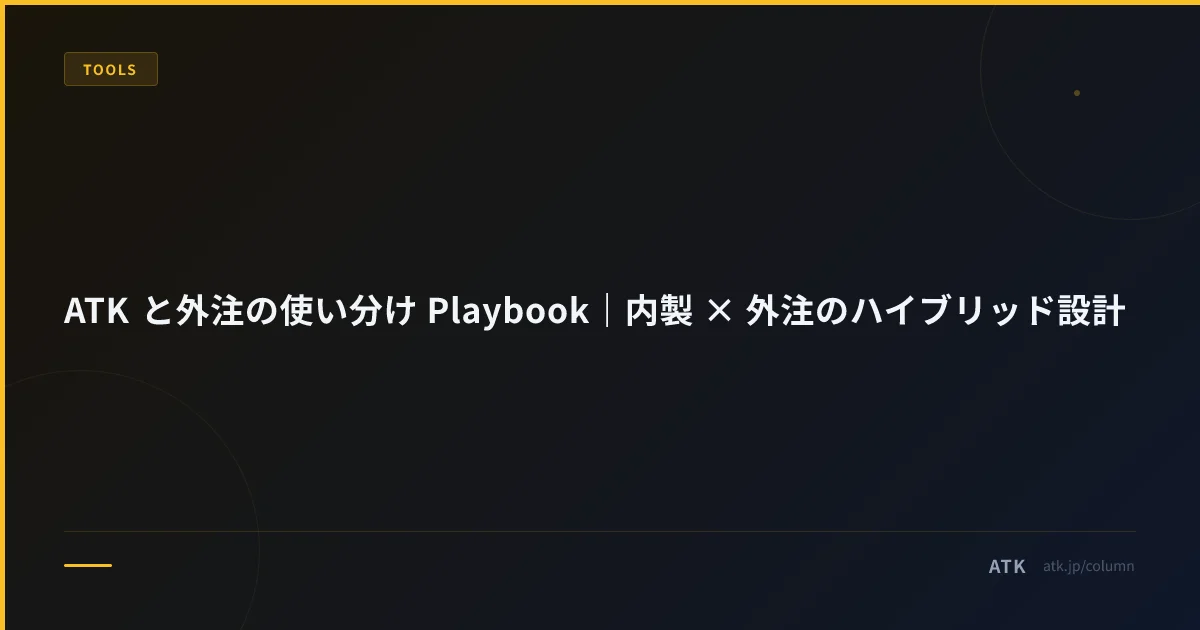 ATK と外注の使い分け Playbook|内製 × 外注のハイブリッド設計