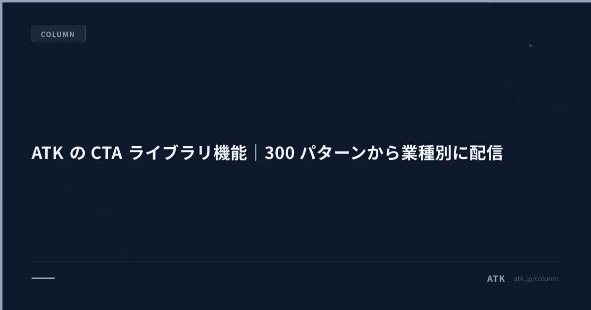 ATK の CTA ライブラリ機能|300 パターンから業種別に配信
