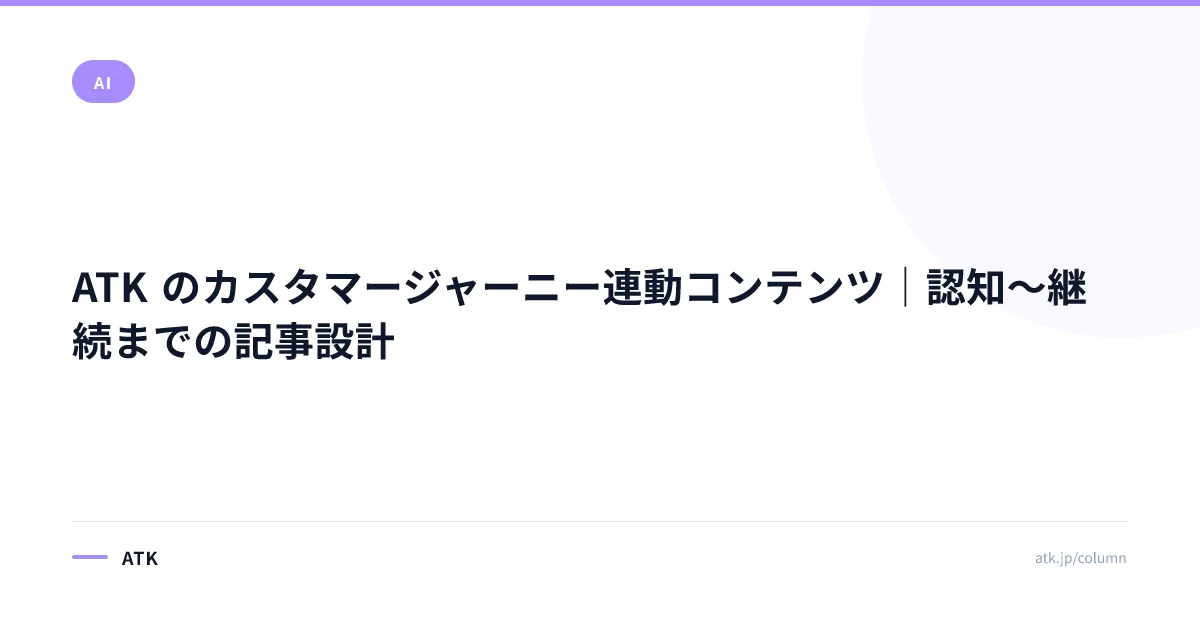 ATK のカスタマージャーニー連動コンテンツ|認知〜継続までの記事設計