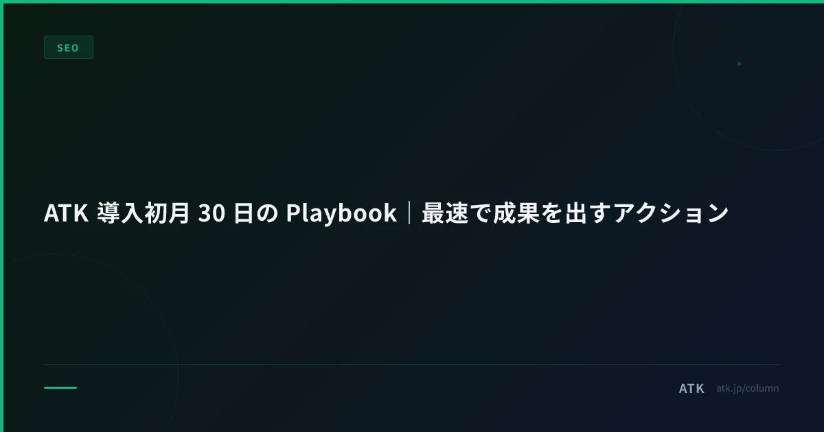 ATK 導入初月 30 日の Playbook|最速で成果を出すアクション
