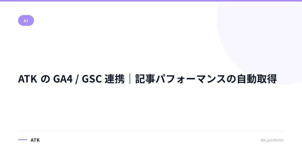 ATK の GA4 / GSC 連携|記事パフォーマンスの自動取得