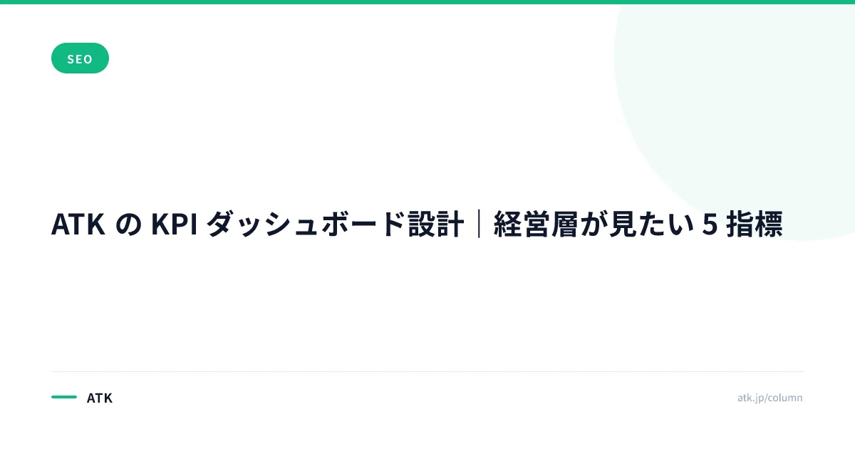 ATK の KPI ダッシュボード設計|経営層が見たい 5 指標