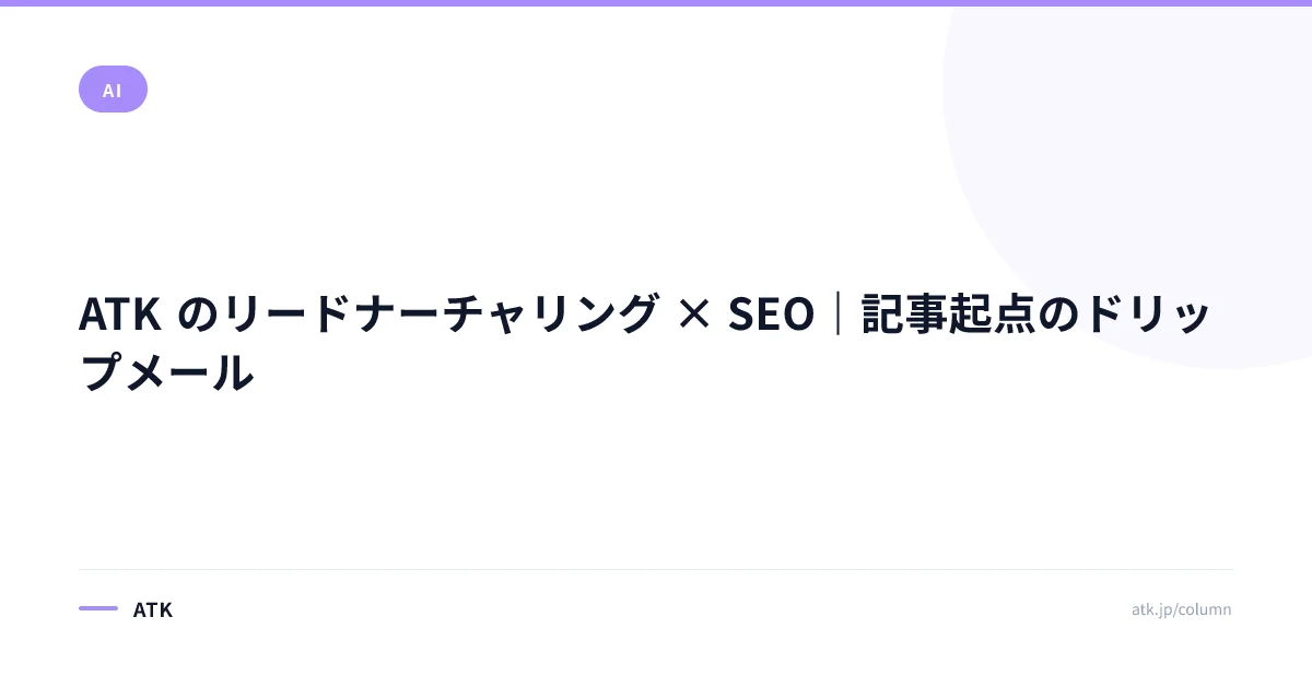 ATK のリードナーチャリング × SEO|記事起点のドリップメール