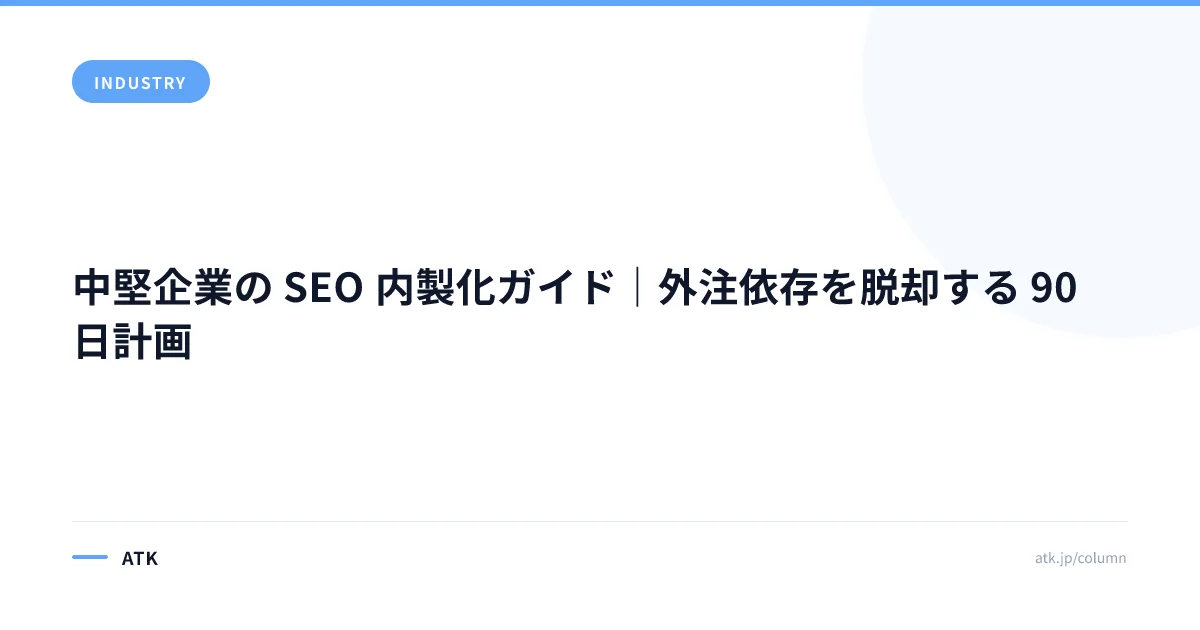 中堅企業の SEO 内製化ガイド|外注依存を脱却する 90 日計画
