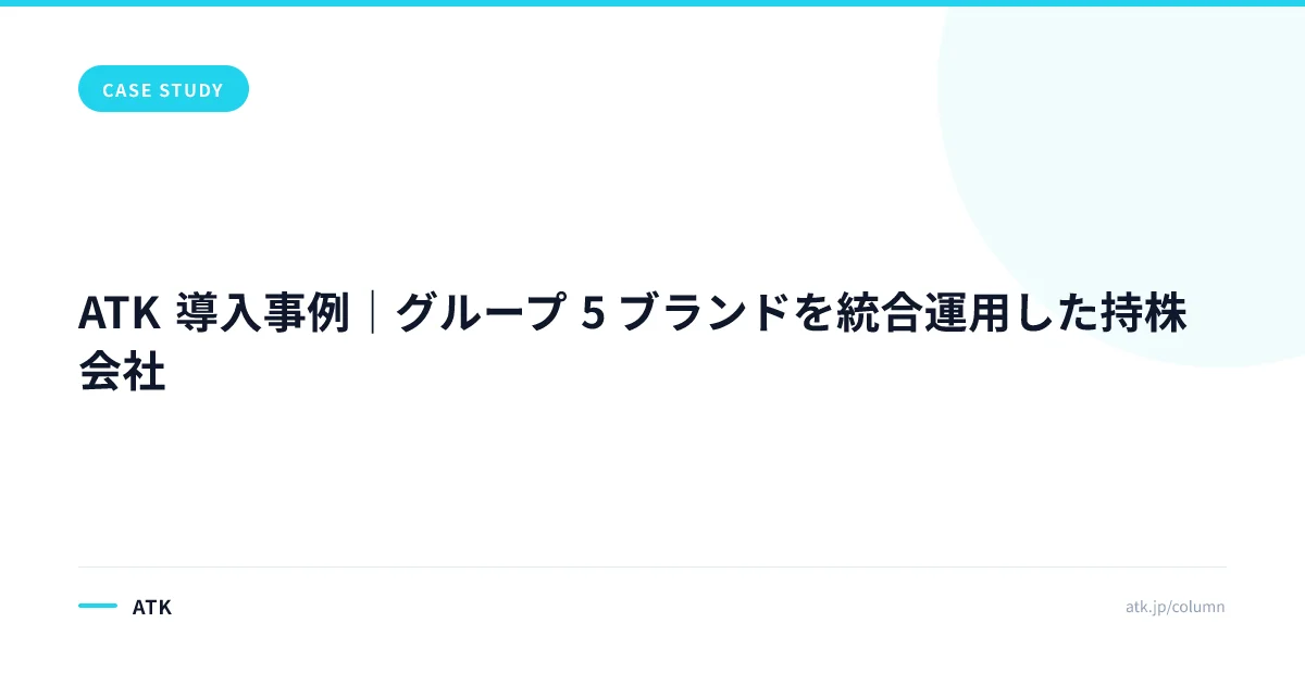 ATK 導入事例|グループ 5 ブランドを統合運用した持株会社