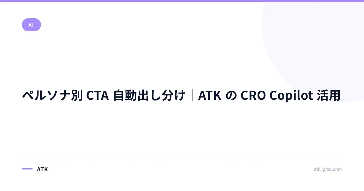ペルソナ別 CTA 自動出し分け|ATK の CRO Copilot 活用