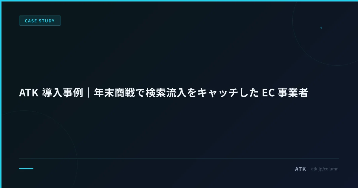 ATK 導入事例|年末商戦で検索流入をキャッチした EC 事業者