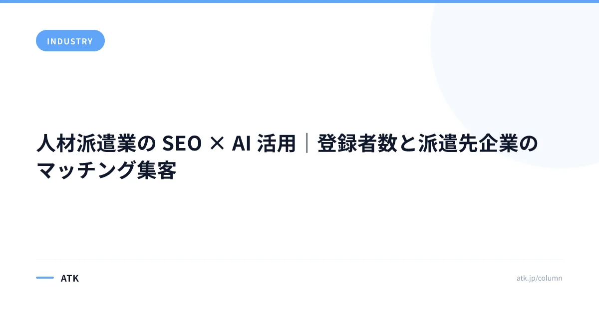 人材派遣業の SEO × AI 活用|登録者数と派遣先企業のマッチング集客