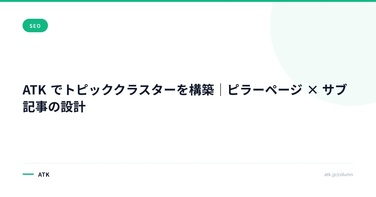 ATK でトピッククラスターを構築|ピラーページ × サブ記事の設計