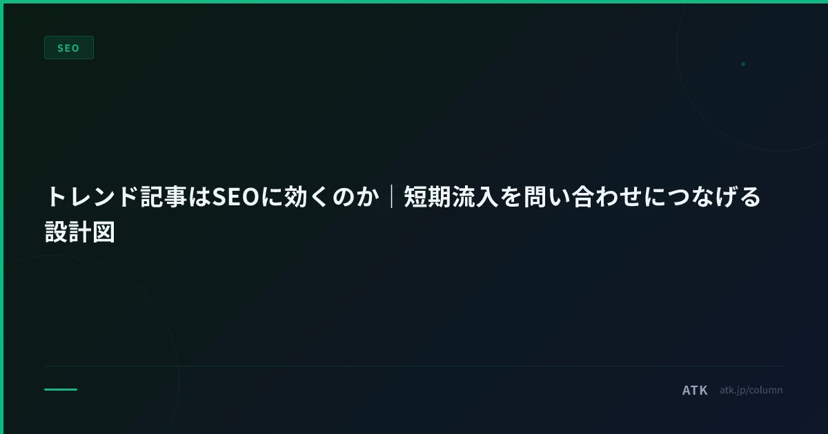 トレンド記事はSEOに効くのか｜短期流入を問い合わせにつなげる設計図