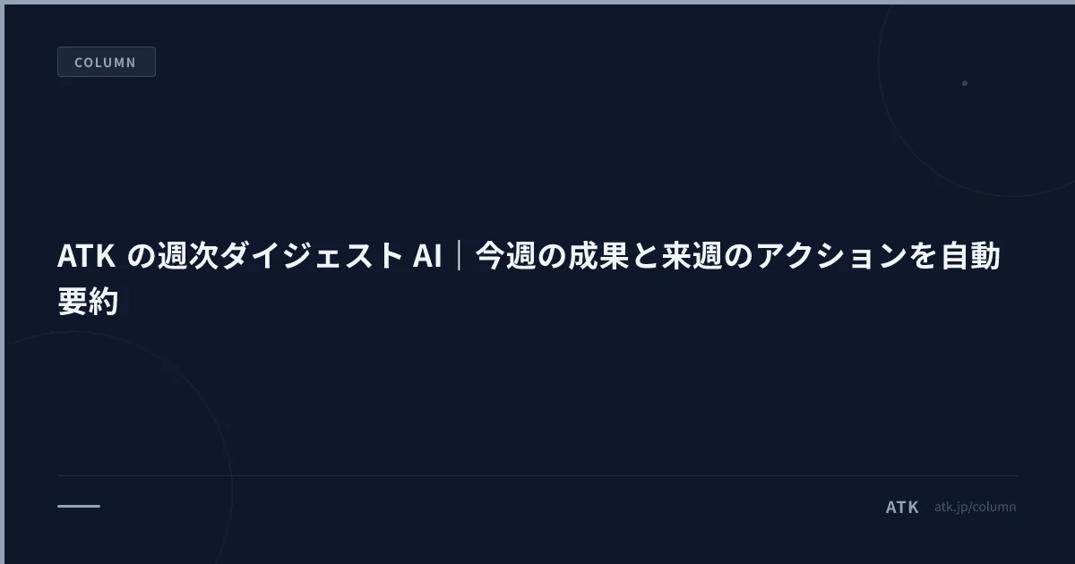 ATK の週次ダイジェスト AI|今週の成果と来週のアクションを自動要約