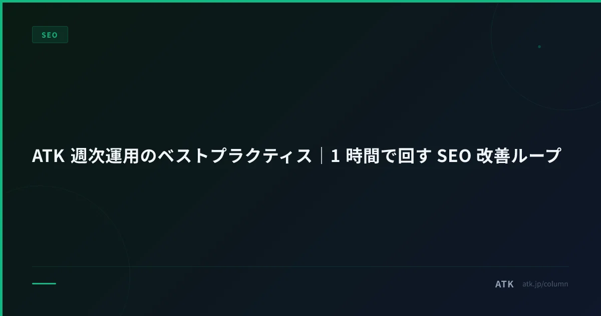 ATK 週次運用のベストプラクティス|1 時間で回す SEO 改善ループ