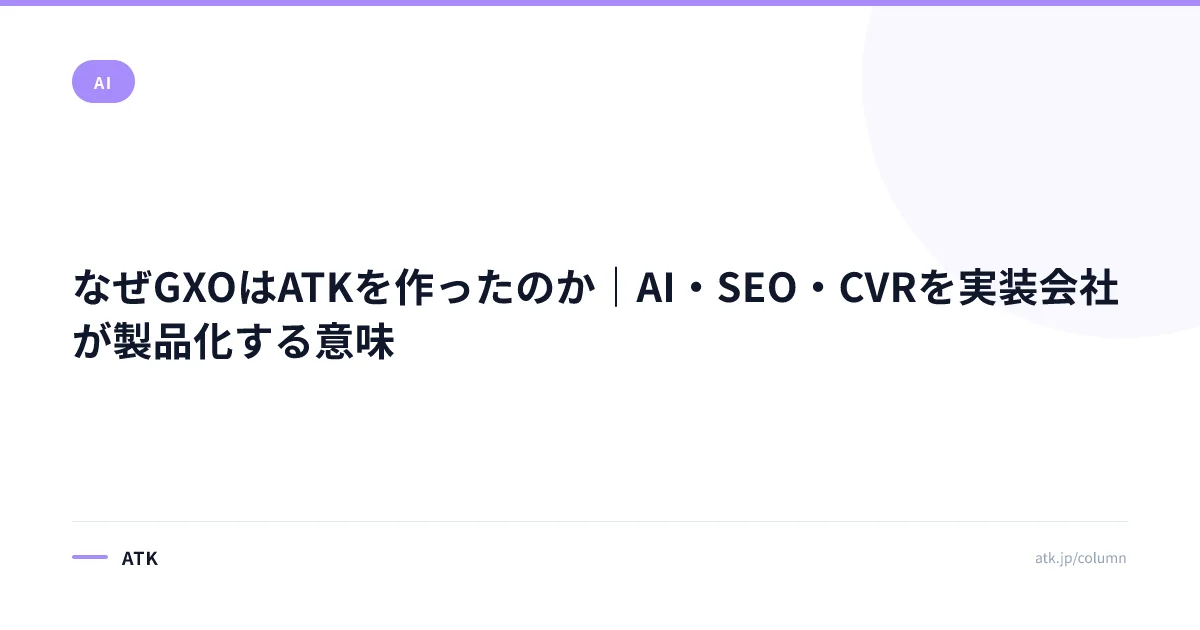 なぜGXOはATKを作ったのか｜AI・SEO・CVRを実装会社が製品化する意味